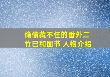 偷偷藏不住的番外二 竹已和图书 人物介绍